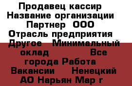 Продавец-кассир › Название организации ­ Партнер, ООО › Отрасль предприятия ­ Другое › Минимальный оклад ­ 46 000 - Все города Работа » Вакансии   . Ненецкий АО,Нарьян-Мар г.